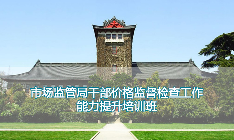 南京大学培训中心-市场监管局干部价格监督检查工作能力提升培训班