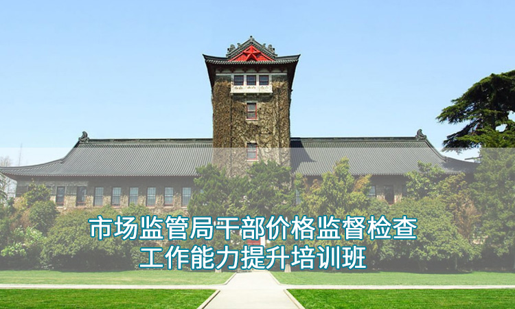 南京大学干部培训—市场监管局干部价格监督检查工作能力提升培训班