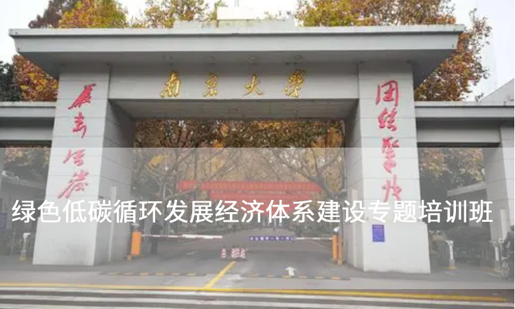 南京大学干部培训-绿色低碳循环发展经济体系建设专题培训班