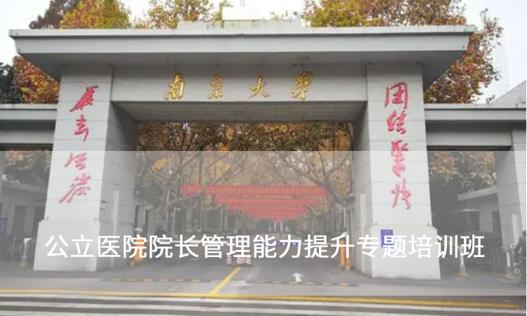 公立医院院长培训-南京大学公立医院院长管理能力提升专题培训班