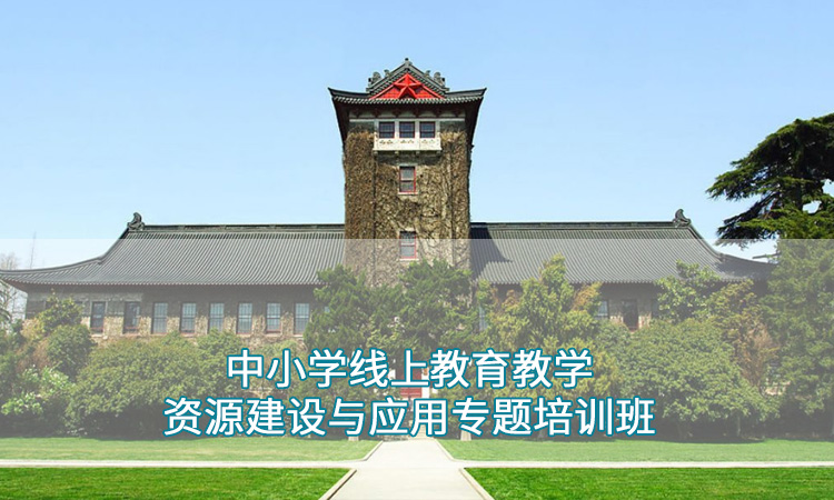 中小学教师培训-南京大学中小学线上教育教学资源建设与应用专题培训班