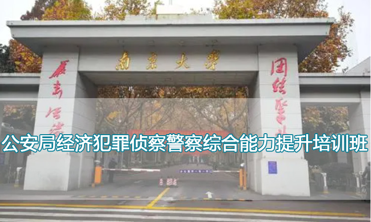 南京大学培训中心-公安局经济犯罪侦察警察综合能力提升培训班