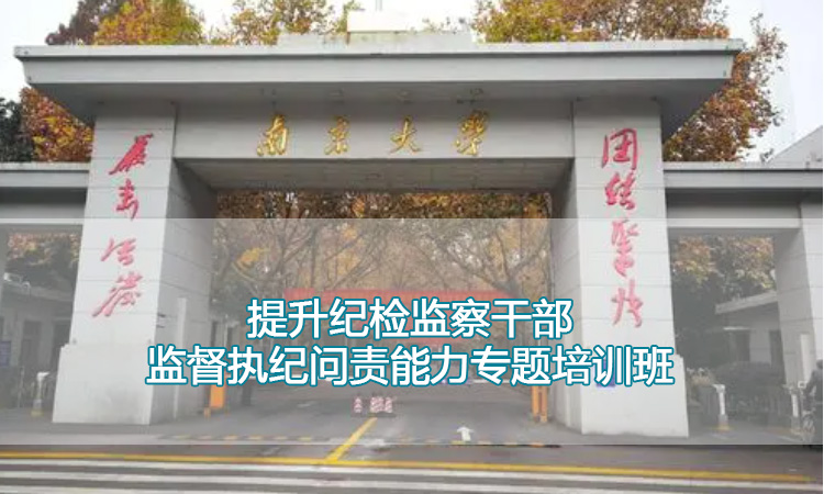 南京大学培训中心-提升纪检监察干部监督执纪问责能力专题培训班